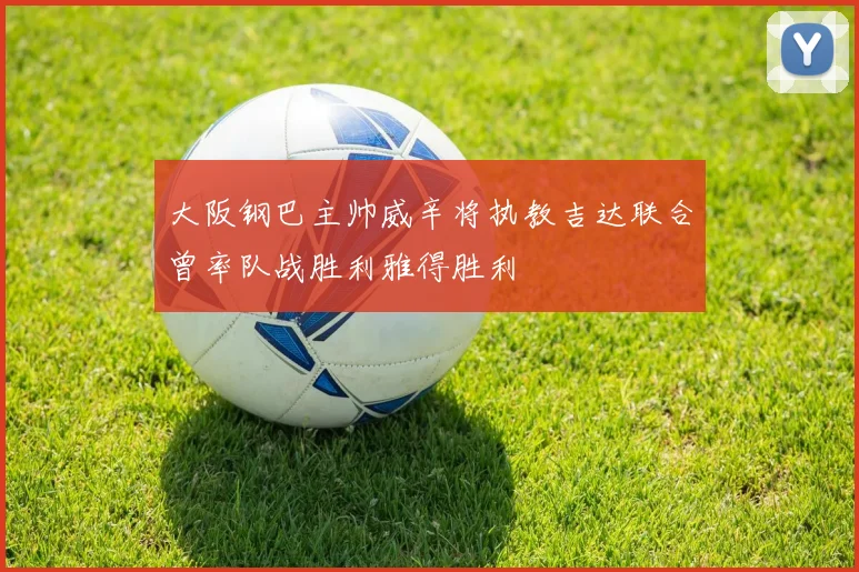 大阪钢巴主帅威辛将执教吉达联合曾率队战胜利雅得胜利