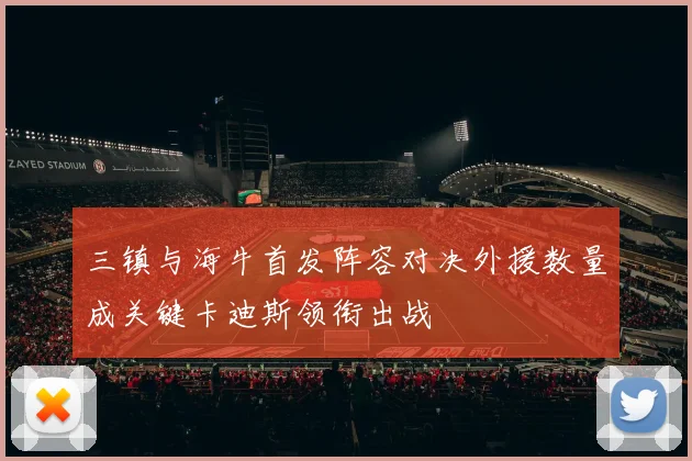 三镇与海牛首发阵容对决外援数量成关键卡迪斯领衔出战