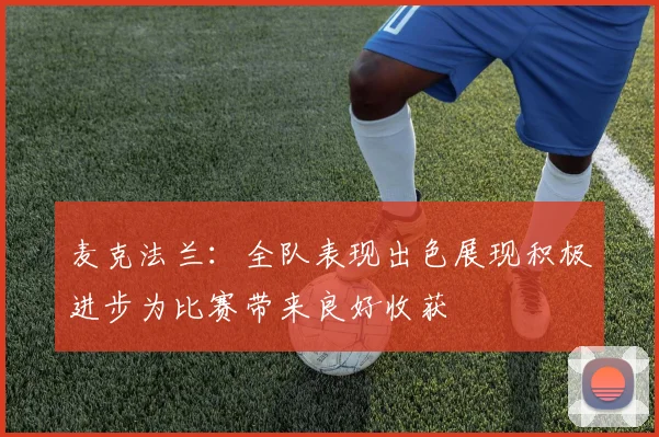 麦克法兰：全队表现出色展现积极进步为比赛带来良好收获